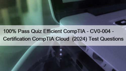 100% Pass Quiz Efficient CompTIA - CV0-004 - ...